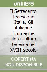 Il Settecento tedesco in Italia. Gli italiani e l'immagine della cultura tedesca nel XVIII secolo libro