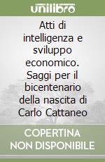 Atti di intelligenza e sviluppo economico. Saggi per il bicentenario della nascita di Carlo Cattaneo libro