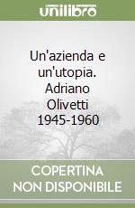 Un'azienda e un'utopia. Adriano Olivetti 1945-1960 libro