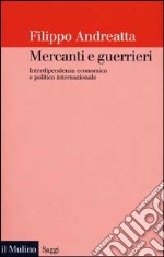 Mercanti e guerrieri. Interdipendenza economica e politica internazionale