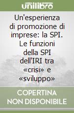 Un'esperienza di promozione di imprese: la SPI. Le funzioni della SPI dell'IRI tra «crisi» e «sviluppo» libro