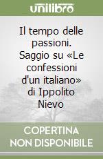 Il tempo delle passioni. Saggio su «Le confessioni d'un italiano» di Ippolito Nievo libro