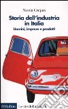 Storia dell'industria in Italia. Uomini, imprese e prodotti libro