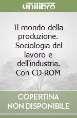 Il mondo della produzione. Sociologia del lavoro e dell'industria. Con CD-ROM libro