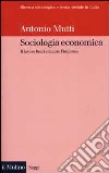 Sociologia economica. Il lavoro fuori e dentro l'impresa libro di Mutti Antonio