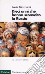 Dieci anni che hanno sconvolto la Russia. La Russia da Gorbacev a Putin