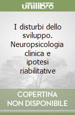 I disturbi dello sviluppo. Neuropsicologia clinica e ipotesi riabilitative libro