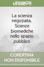 La scienza negoziata. Scienze biomediche nello spazio pubblico libro