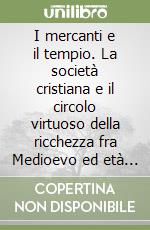 I mercanti e il tempio. La società cristiana e il circolo virtuoso della ricchezza fra Medioevo ed età moderna libro