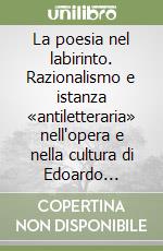 La poesia nel labirinto. Razionalismo e istanza «antiletteraria» nell'opera e nella cultura di Edoardo Sanguineti libro