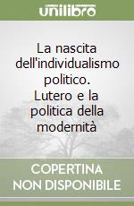 La nascita dell'individualismo politico. Lutero e la politica della modernità libro