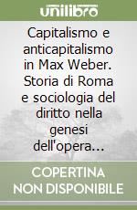 Capitalismo e anticapitalismo in Max Weber. Storia di Roma e sociologia del diritto nella genesi dell'opera weberiana libro