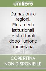 Da nazioni a regioni. Mutamenti istituzionali e strutturali dopo l'unione monetaria libro