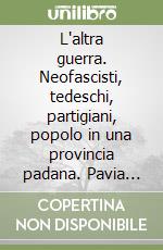 L'altra guerra. Neofascisti, tedeschi, partigiani, popolo in una provincia padana. Pavia 1943-1945 libro