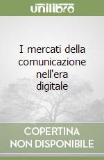 I mercati della comunicazione nell'era digitale libro