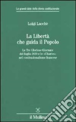 La libertà che guida il popolo. Le tre Gloriose Giornate del luglio 1830 e le «Chartes» nella costituzione francese libro