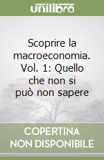 Scoprire la macroeconomia. Vol. 1: Quello che non si può non sapere libro