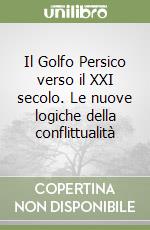 Il Golfo Persico verso il XXI secolo. Le nuove logiche della conflittualità libro