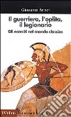 Il guerriero, l'oplita, il legionario. Gli eserciti nel mondo classico libro