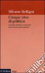 Cinque idee di politica. Concetti, modelli, programmi di ricerca in scienza politica libro