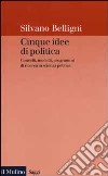 Cinque idee di politica. Concetti, modelli, programmi di ricerca in scienza politica libro di Belligni Silvano