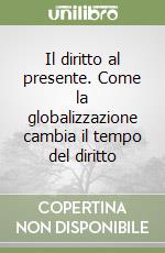 Il diritto al presente. Come la globalizzazione cambia il tempo del diritto libro