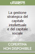 La gestione strategica del capitale intellettuale e del capitale sociale libro