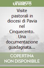 Visite pastorali in diocesi di Pavia nel Cinquecento. Una documentazione guadagnata alla storia libro