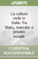 La cultura civile in Italia: fra Stato, mercato e privato sociale libro