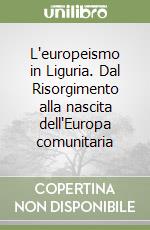 L'europeismo in Liguria. Dal Risorgimento alla nascita dell'Europa comunitaria libro