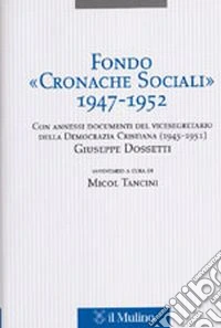 Fondo «Cronache Sociali» 1947-1952. Con annessi documenti del vicesegratario della Democrazia Cristiana (1945-1951) Giuseppe Dossetti libro