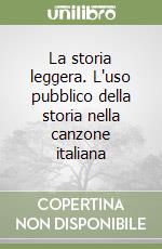 La storia leggera. L'uso pubblico della storia nella canzone italiana libro