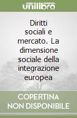 Diritti sociali e mercato. La dimensione sociale della integrazione europea libro