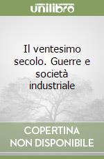 Il ventesimo secolo. Guerre e società industriale libro