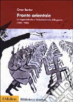 Fronte orientale. Le truppe tedesche e l'imbarbarimento della guerra (1941-1945) libro