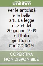 Per le antichità e le belle arti. La legge n. 364 del 20 giugno 1909 e l'Italia giolittiana. Con CD-ROM libro