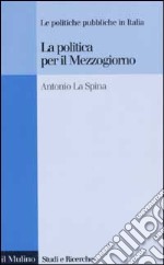 La politica per il Mezzogiorno. Le politiche pubbliche in Italia libro