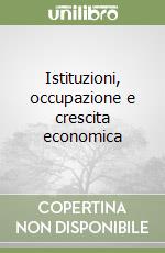 Istituzioni, occupazione e crescita economica libro