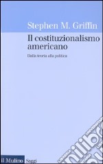 Il costituzionalismo americano. Dalla teoria alla politica libro