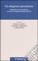 Un singolare pluralismo. Indagine sul pluralismo morale e religioso degli italiani libro