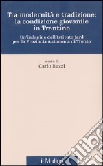 Tra modernità e tradizione: la condizione giovanile in Trentino. Un'indagine dell'Istituto Iard per la Provincia autonoma di Trento libro