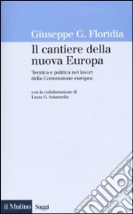 Il cantiere della nuova Europa. Tecnica e politica nei lavori della Convenzione europea libro