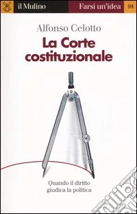 La Corte costituzionale. Quando il diritto giudica la politica libro