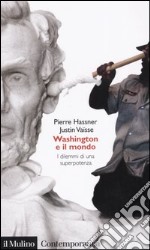 Washington e il mondo. I dilemmi di una superpotenza libro