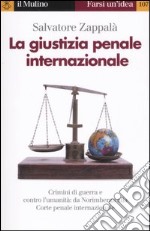 La giustizia penale internazionale. Perché non restino impuniti genocidi, crimini di guerra e contro l'umanità libro