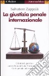 La giustizia penale internazionale. Perché non restino impuniti genocidi, crimini di guerra e contro l'umanità libro