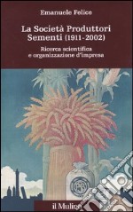 La società produttori sementi (1911-2002). Ricerca scientifica e organizzazione d'impresa libro