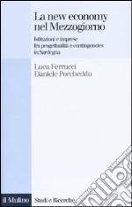 La new economy nel Mezzogiorno. Istituzioni e imprese fra progettualità e contingencies in Sardegna libro