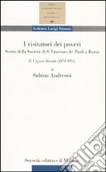 I visitatori dei poveri. Storia della società di S. Vincenzo de' Paoli a Roma. Vol. 2: L'epoca liberale (1870-1914) libro