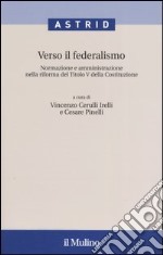 Verso il federalismo. Normazione e amministrazione nella riforma del Titolo V della Costituzione libro